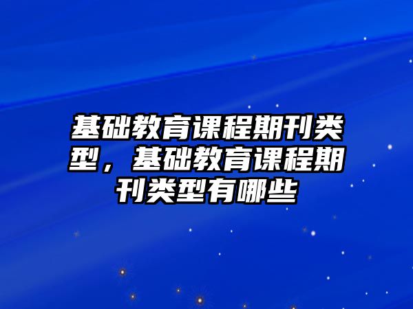 基礎教育課程期刊類型，基礎教育課程期刊類型有哪些