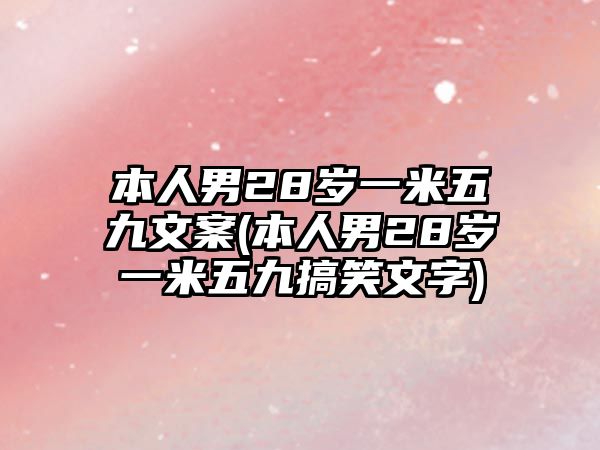 本人男28歲一米五九文案(本人男28歲一米五九搞笑文字)