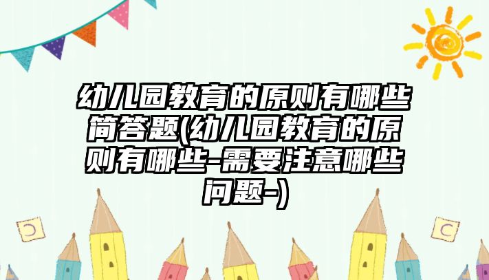 幼兒園教育的原則有哪些簡答題(幼兒園教育的原則有哪些-需要注意哪些問題-)