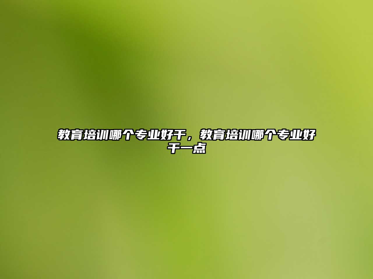 教育培訓(xùn)哪個(gè)專業(yè)好干，教育培訓(xùn)哪個(gè)專業(yè)好干一點(diǎn)