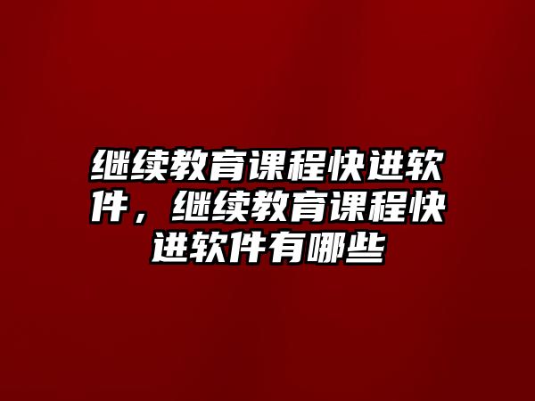 繼續(xù)教育課程快進軟件，繼續(xù)教育課程快進軟件有哪些