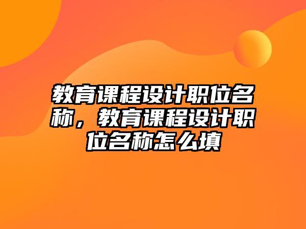 教育課程設(shè)計職位名稱，教育課程設(shè)計職位名稱怎么填