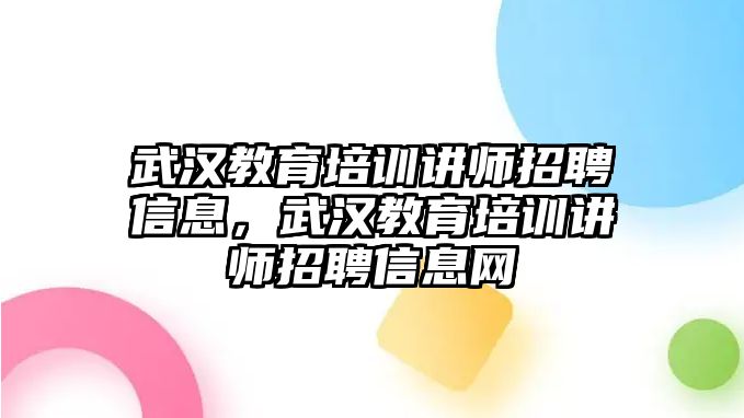 武漢教育培訓講師招聘信息，武漢教育培訓講師招聘信息網(wǎng)