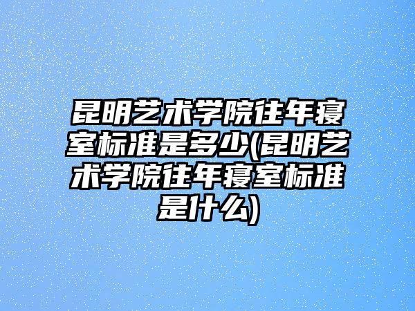 昆明藝術(shù)學(xué)院往年寢室標(biāo)準(zhǔn)是多少(昆明藝術(shù)學(xué)院往年寢室標(biāo)準(zhǔn)是什么)