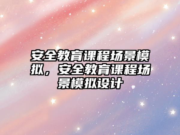 安全教育課程場(chǎng)景模擬，安全教育課程場(chǎng)景模擬設(shè)計(jì)