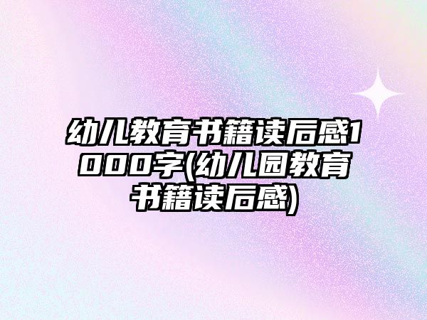 幼兒教育書籍讀后感1000字(幼兒園教育書籍讀后感)