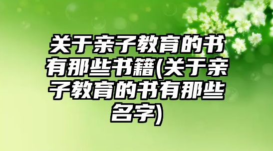 關(guān)于親子教育的書有那些書籍(關(guān)于親子教育的書有那些名字)