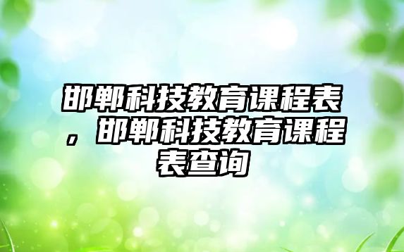 邯鄲科技教育課程表，邯鄲科技教育課程表查詢