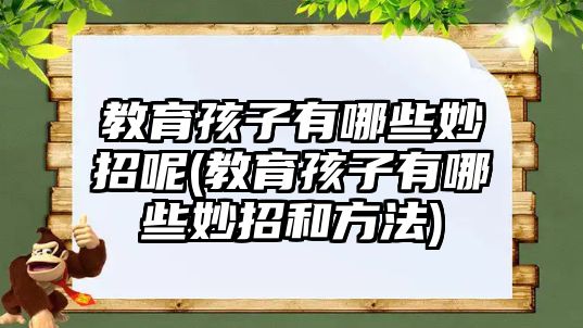 教育孩子有哪些妙招呢(教育孩子有哪些妙招和方法)