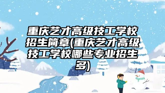 重慶藝才高級技工學校招生簡章(重慶藝才高級技工學校哪些專業(yè)招生多)