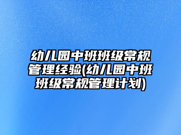 幼兒園中班班級常規(guī)管理經(jīng)驗(yàn)(幼兒園中班班級常規(guī)管理計(jì)劃)