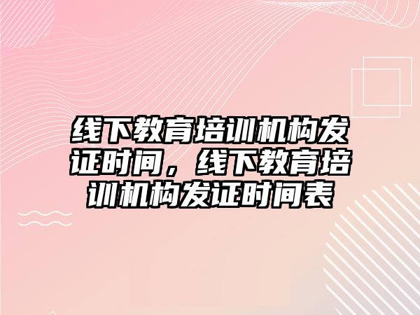 線下教育培訓(xùn)機構(gòu)發(fā)證時間，線下教育培訓(xùn)機構(gòu)發(fā)證時間表