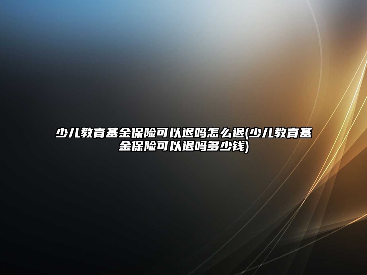 少兒教育基金保險可以退嗎怎么退(少兒教育基金保險可以退嗎多少錢)