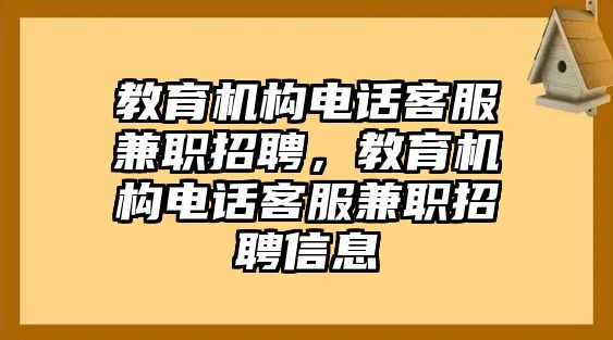 教育機構(gòu)電話客服兼職招聘，教育機構(gòu)電話客服兼職招聘信息