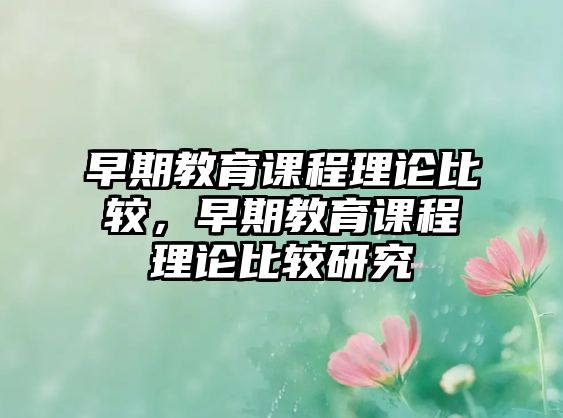 早期教育課程理論比較，早期教育課程理論比較研究