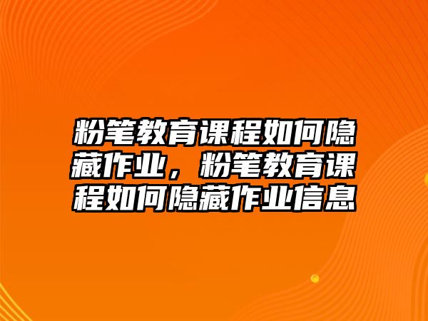 粉筆教育課程如何隱藏作業(yè)，粉筆教育課程如何隱藏作業(yè)信息