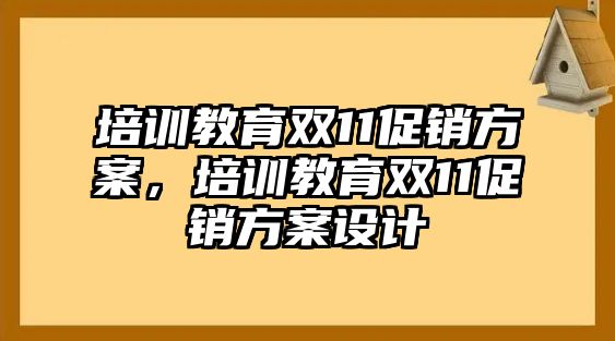 培訓(xùn)教育雙11促銷方案，培訓(xùn)教育雙11促銷方案設(shè)計(jì)