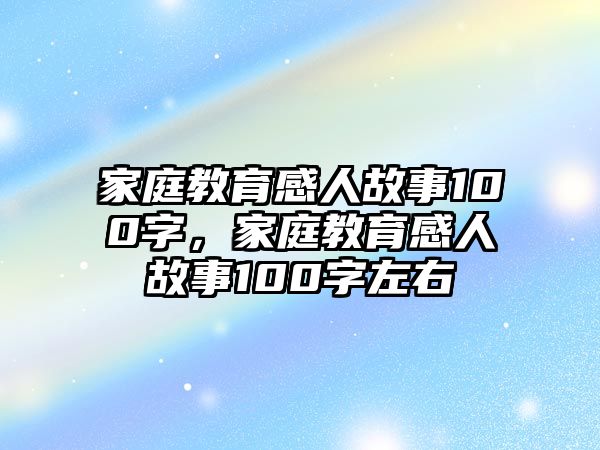 家庭教育感人故事100字，家庭教育感人故事100字左右