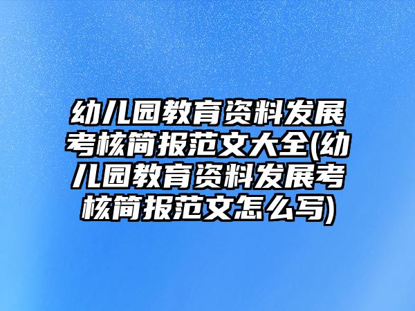 幼兒園教育資料發(fā)展考核簡報范文大全(幼兒園教育資料發(fā)展考核簡報范文怎么寫)