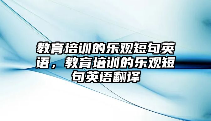 教育培訓(xùn)的樂觀短句英語，教育培訓(xùn)的樂觀短句英語翻譯