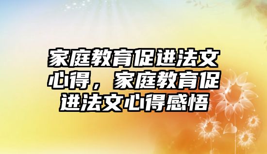 家庭教育促進法文心得，家庭教育促進法文心得感悟