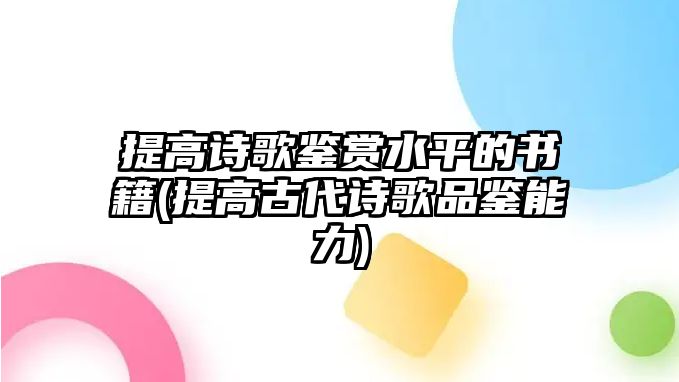 提高詩(shī)歌鑒賞水平的書籍(提高古代詩(shī)歌品鑒能力)