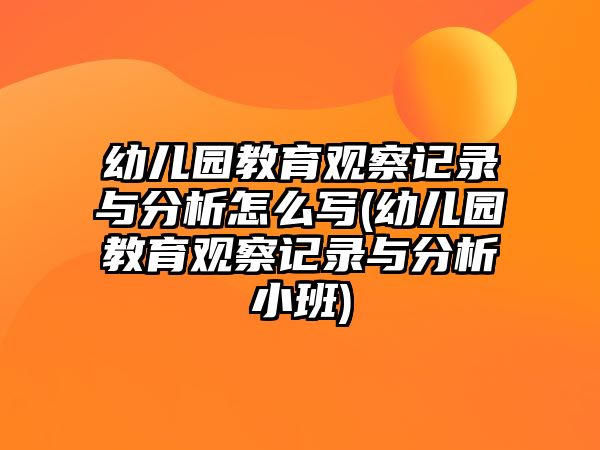 幼兒園教育觀察記錄與分析怎么寫(幼兒園教育觀察記錄與分析小班)