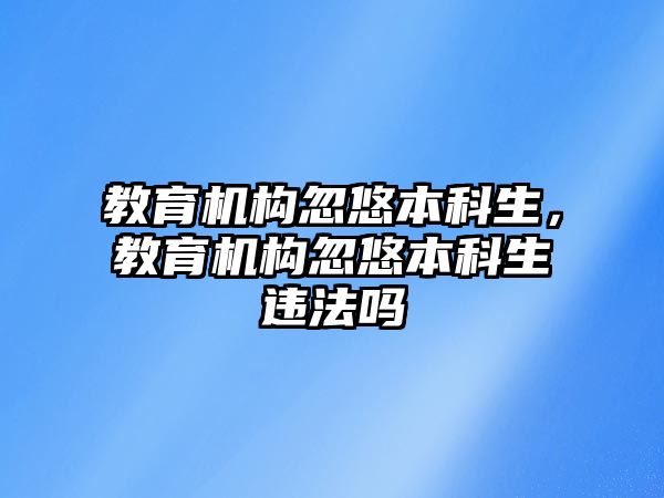 教育機構(gòu)忽悠本科生，教育機構(gòu)忽悠本科生違法嗎