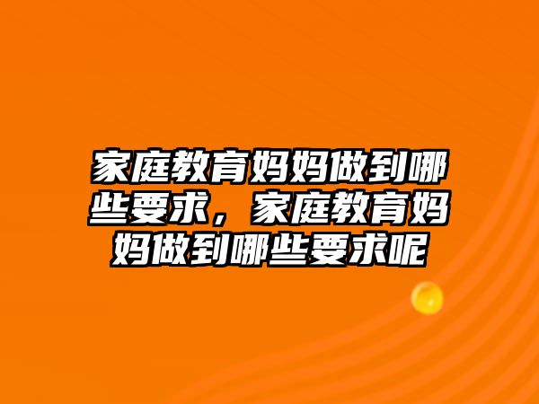 家庭教育媽媽做到哪些要求，家庭教育媽媽做到哪些要求呢