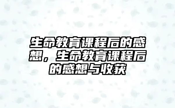 生命教育課程后的感想，生命教育課程后的感想與收獲