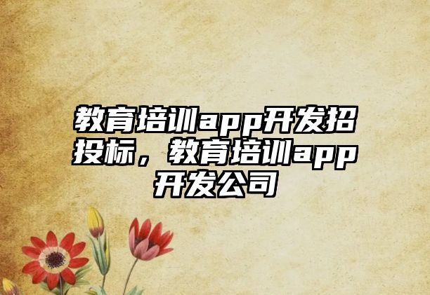 教育培訓(xùn)app開發(fā)招投標(biāo)，教育培訓(xùn)app開發(fā)公司