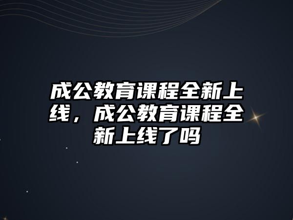 成公教育課程全新上線，成公教育課程全新上線了嗎