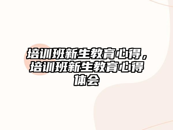 培訓(xùn)班新生教育心得，培訓(xùn)班新生教育心得體會(huì)