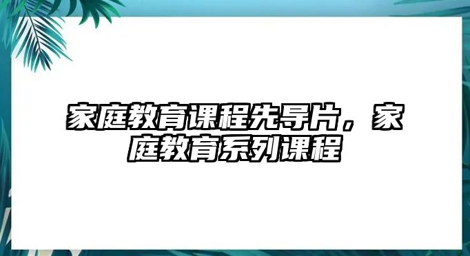 家庭教育課程先導(dǎo)片，家庭教育系列課程