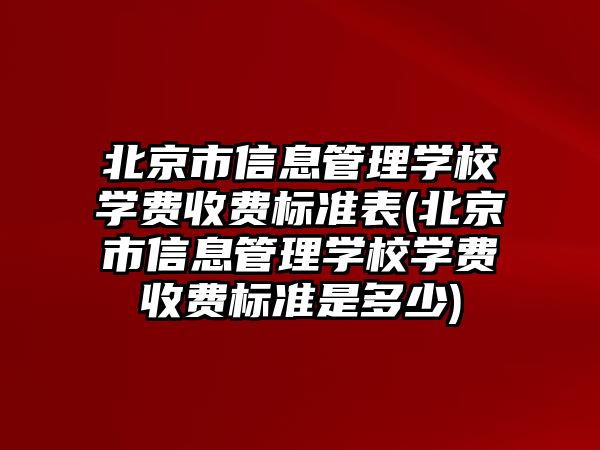 北京市信息管理學(xué)校學(xué)費收費標準表(北京市信息管理學(xué)校學(xué)費收費標準是多少)