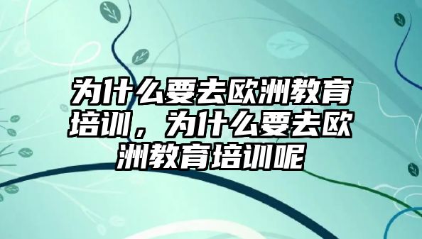 為什么要去歐洲教育培訓(xùn)，為什么要去歐洲教育培訓(xùn)呢