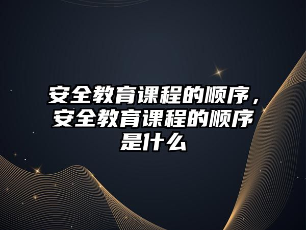 安全教育課程的順序，安全教育課程的順序是什么