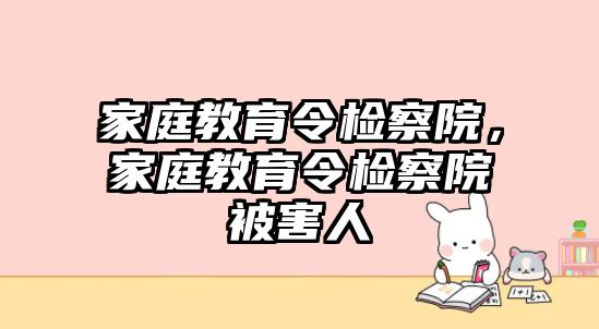 家庭教育令檢察院，家庭教育令檢察院被害人