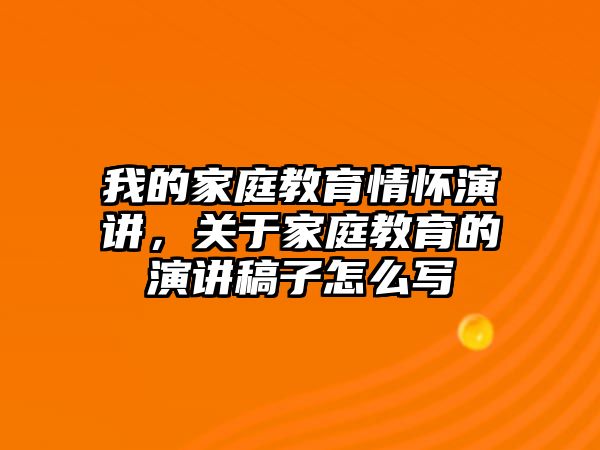 我的家庭教育情懷演講，關(guān)于家庭教育的演講稿子怎么寫