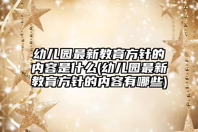 幼兒園最新教育方針的內(nèi)容是什么(幼兒園最新教育方針的內(nèi)容有哪些)