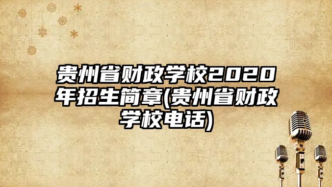 貴州省財(cái)政學(xué)校2020年招生簡章(貴州省財(cái)政學(xué)校電話)