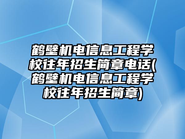 鶴壁機電信息工程學校往年招生簡章電話(鶴壁機電信息工程學校往年招生簡章)