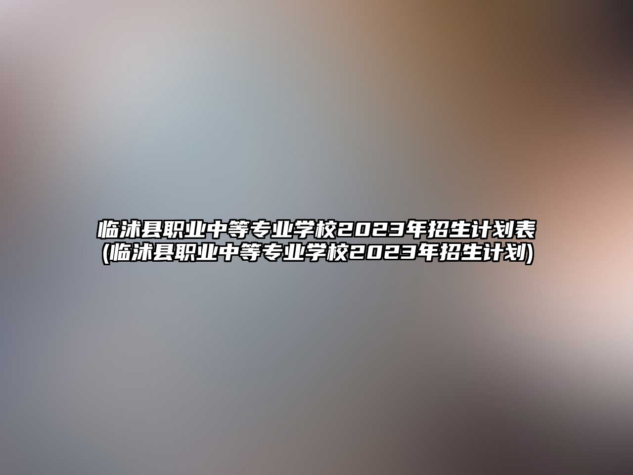 臨沭縣職業(yè)中等專業(yè)學(xué)校2023年招生計(jì)劃表(臨沭縣職業(yè)中等專業(yè)學(xué)校2023年招生計(jì)劃)