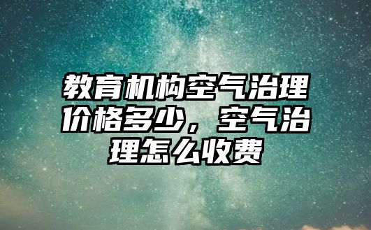 教育機構(gòu)空氣治理價格多少，空氣治理怎么收費