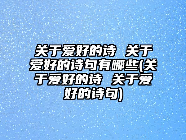 關(guān)于愛好的詩 關(guān)于愛好的詩句有哪些(關(guān)于愛好的詩 關(guān)于愛好的詩句)