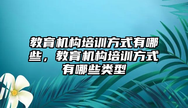 教育機構培訓方式有哪些，教育機構培訓方式有哪些類型