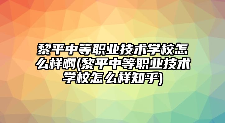 黎平中等職業(yè)技術(shù)學(xué)校怎么樣啊(黎平中等職業(yè)技術(shù)學(xué)校怎么樣知乎)