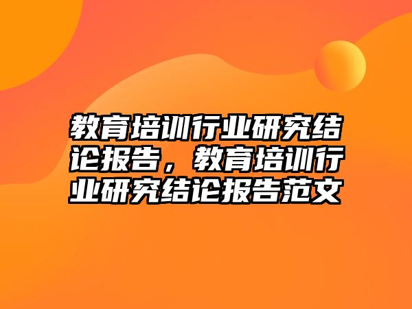 教育培訓(xùn)行業(yè)研究結(jié)論報(bào)告，教育培訓(xùn)行業(yè)研究結(jié)論報(bào)告范文