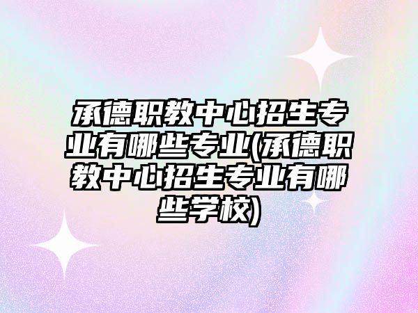 承德職教中心招生專業(yè)有哪些專業(yè)(承德職教中心招生專業(yè)有哪些學校)