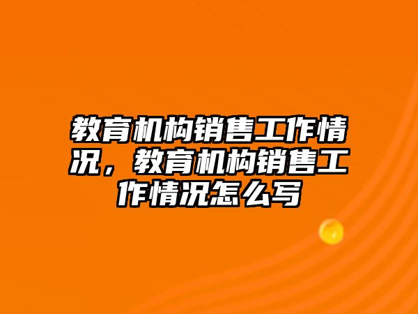 教育機構(gòu)銷售工作情況，教育機構(gòu)銷售工作情況怎么寫